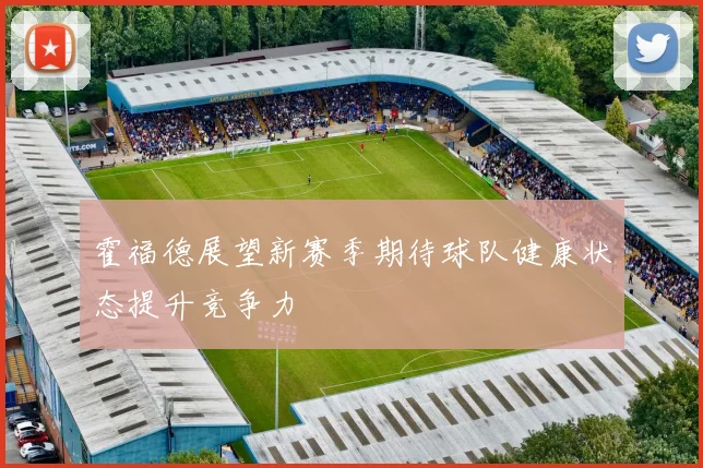 霍福德展望新赛季期待球队健康状态提升竞争力