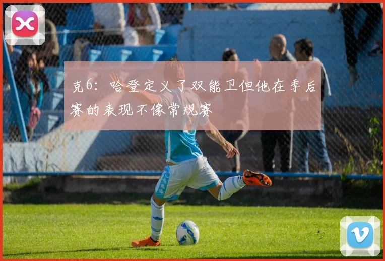 克6：哈登定义了双能卫但他在季后赛的表现不像常规赛