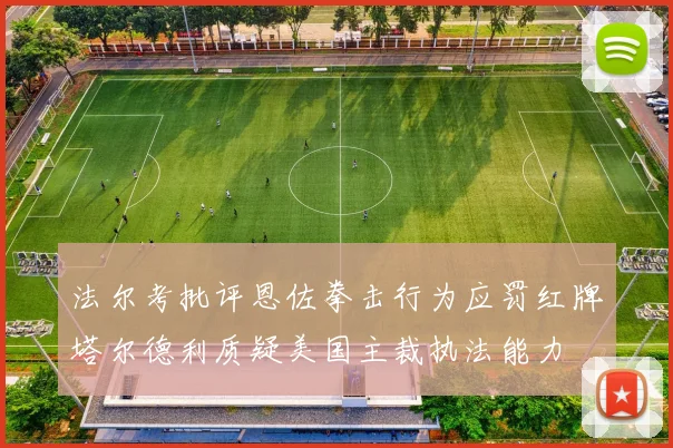 法尔考批评恩佐拳击行为应罚红牌塔尔德利质疑美国主裁执法能力