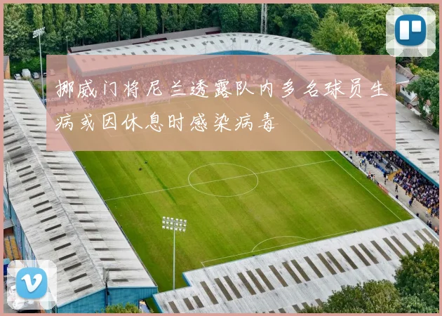 挪威门将尼兰透露队内多名球员生病或因休息时感染病毒