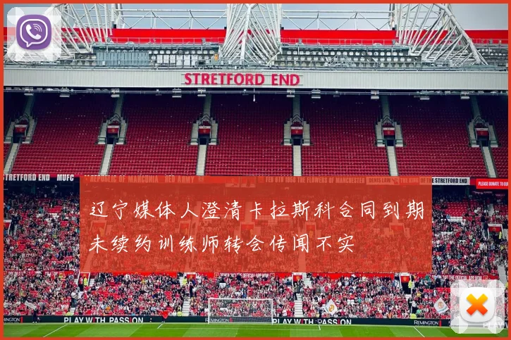 辽宁媒体人澄清卡拉斯科合同到期未续约训练师转会传闻不实