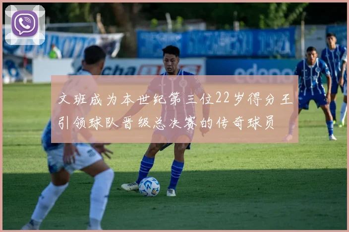 文班成为本世纪第三位22岁得分王引领球队晋级总决赛的传奇球员