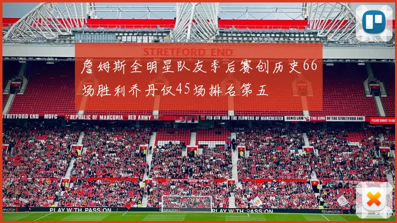 詹姆斯全明星队友季后赛创历史66场胜利乔丹仅45场排名第五