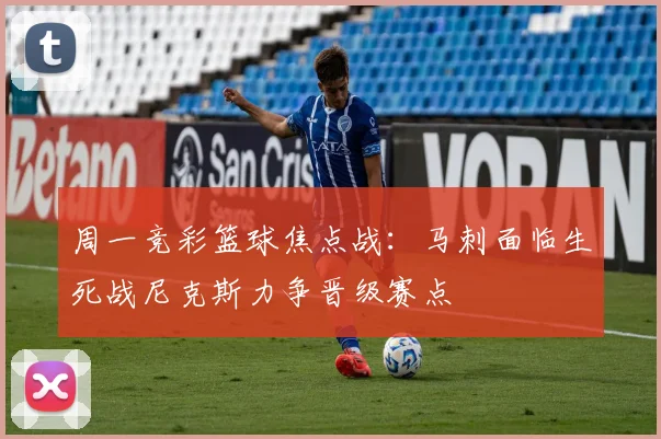 周一竞彩篮球焦点战：马刺面临生死战尼克斯力争晋级赛点